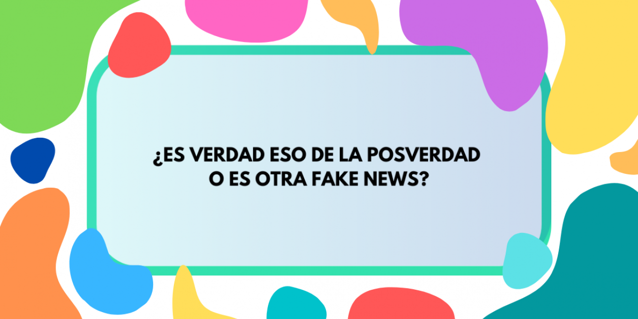 Imagen con colores de fondo que contiene la inscripción "¿Es verdad eso de la posverdad o es otra fake news?"
