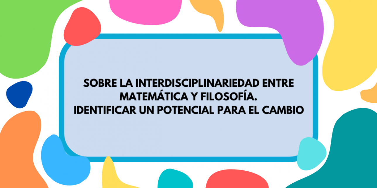 Imagen con colores de fondo que contiene la inscripción "Sobre la interdisciplinariedad entre Matemática y Filosofía. Identificar un potencial para el cambio"