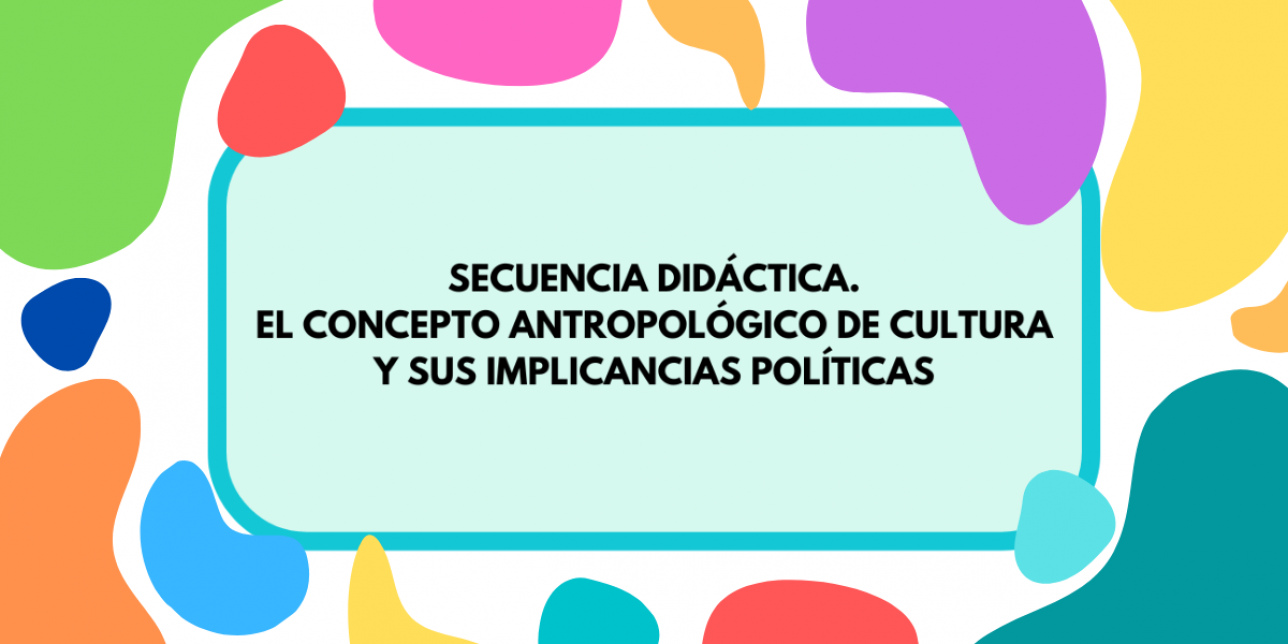 Imagen con colores de fondo que contiene la inscripción "Secuencia didáctica. El concepto antropológico de cultura y sus implicancias políticas"